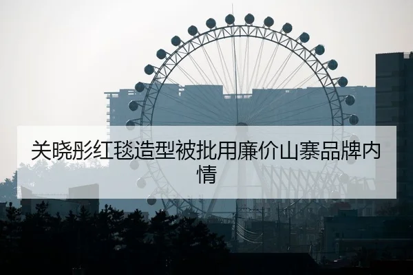 关晓彤红毯造型被批用廉价山寨品牌内情